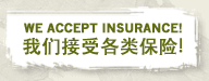We Accept Insurance! 我们接受各类保险!